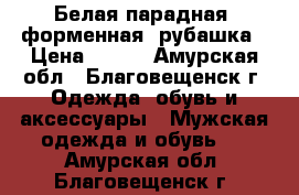 Белая парадная (форменная) рубашка › Цена ­ 350 - Амурская обл., Благовещенск г. Одежда, обувь и аксессуары » Мужская одежда и обувь   . Амурская обл.,Благовещенск г.